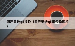 国产奥迪q5报价（国产奥迪q5报价及图片）