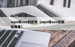 mpv和suv的区别（mpv和suv区别在哪里）