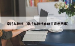 摩托车挂档（摩托车挂档有咯嘡声怎回事）