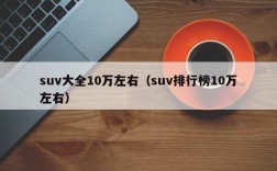 suv大全10万左右（suv排行榜10万左右）