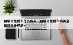 留学生免税车怎么购买（留学生免税车购买全流程亲身经历）