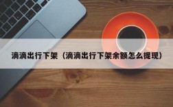 滴滴出行下架（滴滴出行下架余额怎么提现）