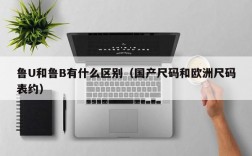 鲁U和鲁B有什么区别（国产尺码和欧洲尺码表约）