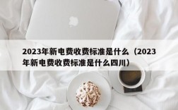 2023年新电费收费标准是什么（2023年新电费收费标准是什么四川）