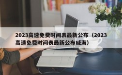 2023高速免费时间表最新公布（2023高速免费时间表最新公布威海）