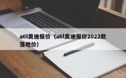 a6l奥迪报价（a6l奥迪报价2022款落地价）