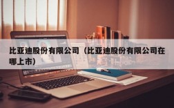 比亚迪股份有限公司（比亚迪股份有限公司在哪上市）