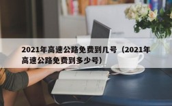 2021年高速公路免费到几号（2021年高速公路免费到多少号）