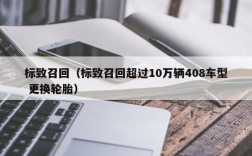 标致召回（标致召回超过10万辆408车型 更换轮胎）