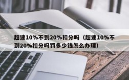 超速10%不到20%扣分吗（超速10%不到20%扣分吗罚多少钱怎么办理）