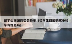 留学生回国购买免税车（留学生回国购买免税车有优惠吗）