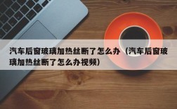 汽车后窗玻璃加热丝断了怎么办（汽车后窗玻璃加热丝断了怎么办视频）