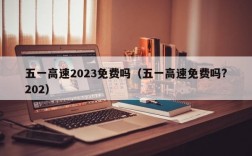 五一高速2023免费吗（五一高速免费吗?202）