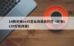 14款长安cs35怎么改装日行灯（长安cs35灯光改装）