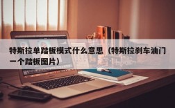 特斯拉单踏板模式什么意思（特斯拉刹车油门一个踏板图片）