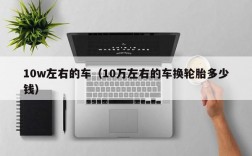 10w左右的车（10万左右的车换轮胎多少钱）