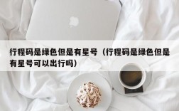 行程码是绿色但是有星号（行程码是绿色但是有星号可以出行吗）