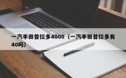 一汽丰田普拉多4000（一汽丰田普拉多有40吗）