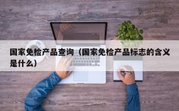 国家免检产品查询（国家免检产品标志的含义是什么）