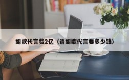 胡歌代言费2亿（请胡歌代言要多少钱）