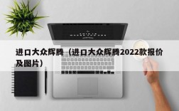 进口大众辉腾（进口大众辉腾2022款报价及图片）