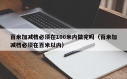 百米加减档必须在100米内做完吗（百米加减档必须在百米以内）