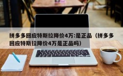 拼多多回应特斯拉降价4万:是正品（拼多多回应特斯拉降价4万是正品吗）