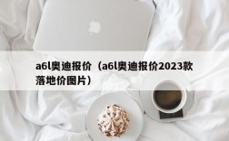 a6l奥迪报价（a6l奥迪报价2023款落地价图片）