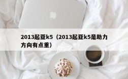 2013起亚k5（2013起亚k5是助力方向有点重）