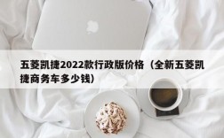 五菱凯捷2022款行政版价格（全新五菱凯捷商务车多少钱）