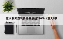 意大利天然气价格暴涨超770%（意大利tirano）