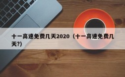 十一高速免费几天2020（十一高速免费几天?）