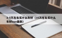 3-5万左右买什么车好（35万左右买什么车好suv最新）