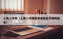 上海二手网（上海二手网签周末能办手续吗现在）