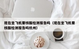 现在坐飞机要核酸检测报告吗（现在坐飞机要核酸检测报告吗杭州）