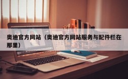 奥迪官方网站（奥迪官方网站服务与配件栏在那里）