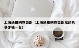 上海通用别克英朗（上海通用别克英朗发动机多少钱一台）