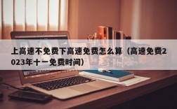 上高速不免费下高速免费怎么算（高速免费2023年十一免费时间）