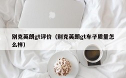 别克英朗gt评价（别克英朗gt车子质量怎么样）