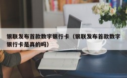 银联发布首款数字银行卡（银联发布首款数字银行卡是真的吗）