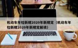 机动车年检新规2020年新规定（机动车年检新规2020年新规定解读）