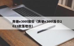 奔驰e300l报价（奔驰e300l报价2023款落地价）