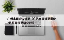 广州本田city锋范（广汽本田锋范报价 7月可享优惠5000元）