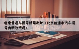 北京普通车摇号结果出炉（北京普通小汽车摇号有新政策吗）