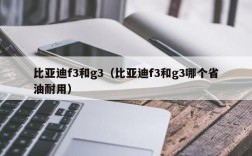 比亚迪f3和g3（比亚迪f3和g3哪个省油耐用）