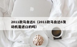 2011款马自达6（2011款马自达6发动机是进口的吗）