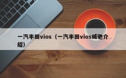 一汽丰田vios（一汽丰田vios威驰介绍）