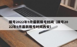 限号2022年9月最新限号时间（限号2022年9月最新限号时间西安）