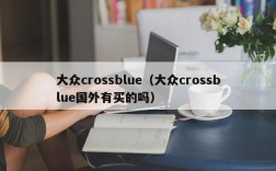 大众crossblue（大众crossblue国外有买的吗）