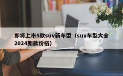 即将上市5款suv新车型（suv车型大全2024新款价格）